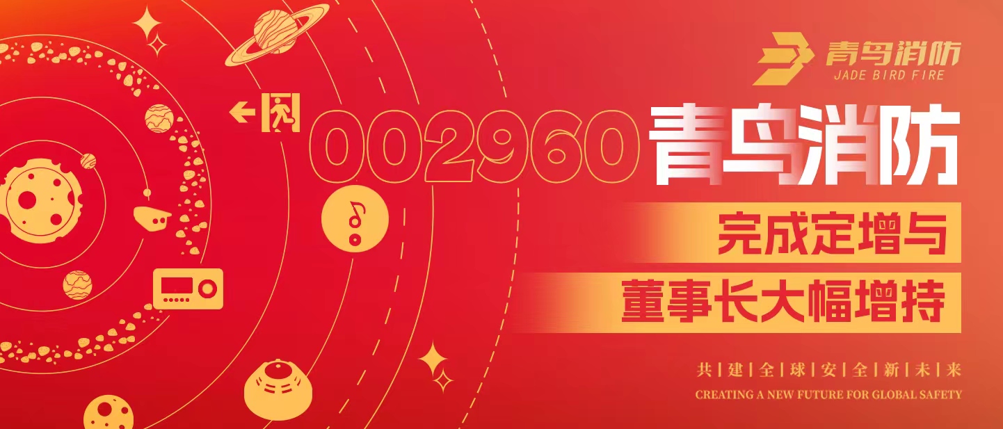 定增與大幅增持，構(gòu)建青鳥消防行穩(wěn)致遠(yuǎn)發(fā)展新格局——定增完滿落地！董事長大幅增持，躬身入局、志在長遠(yuǎn)！