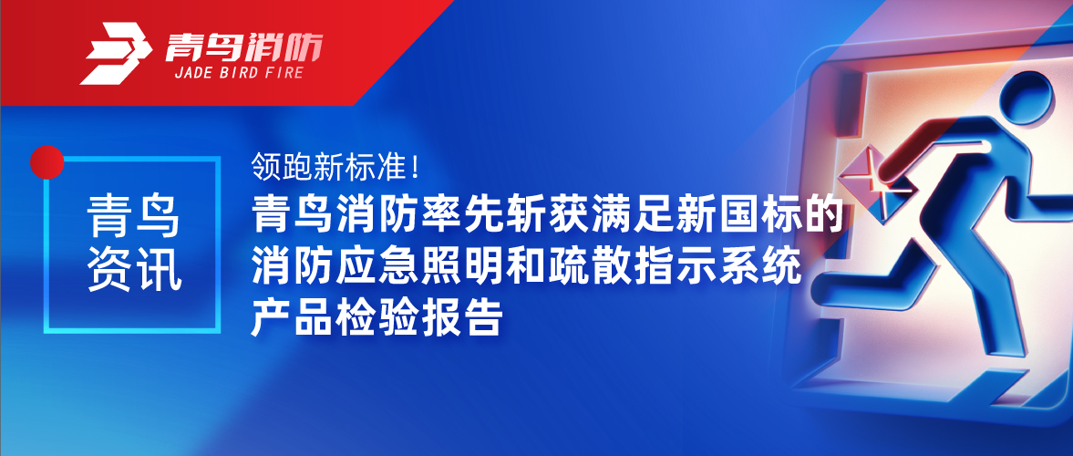 青鳥(niǎo)資訊 | 領(lǐng)跑新標(biāo)準(zhǔn)！青鳥(niǎo)消防率先斬獲滿(mǎn)足新國(guó)標(biāo)的消防應(yīng)急照明和疏散指示系統(tǒng)產(chǎn)品檢驗(yàn)報(bào)告