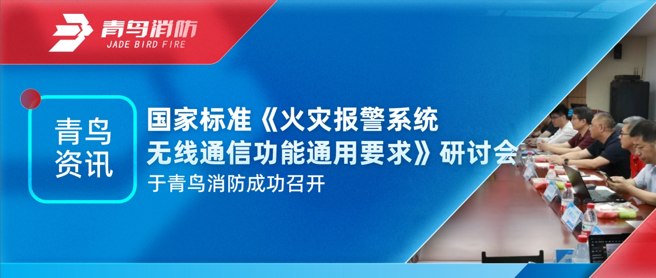 青鳥資訊 | 國家標(biāo)準(zhǔn)《火災(zāi)報警系統(tǒng)無線通信功能通用要求》研討會于青鳥消防成功召開