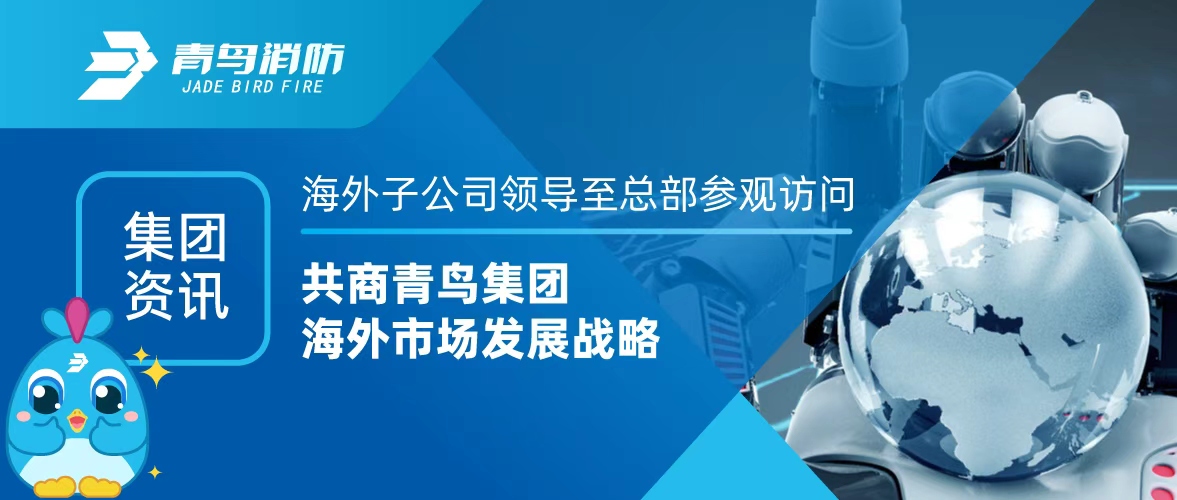 集團資訊 | 海外子公司領(lǐng)導至總部參觀訪問，共商青鳥集團海外市場發(fā)展戰(zhàn)略
