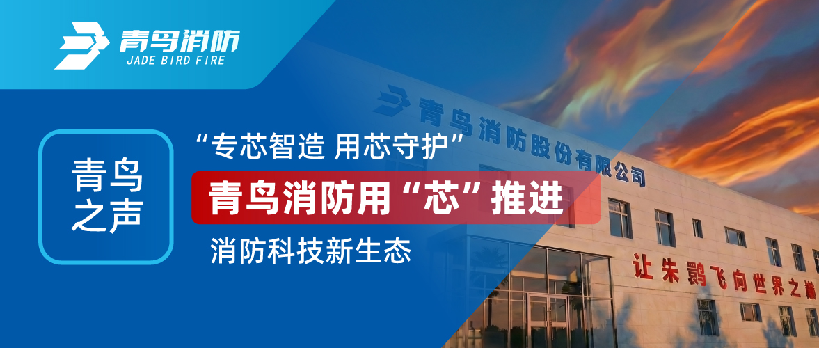 青鳥之聲 I “專芯智造 用芯守護”，青鳥消防用“芯”推進消防科技新生態(tài)