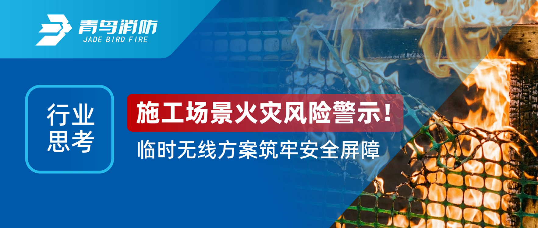 行業(yè)思考 | 施工場景火災(zāi)風險警示！臨時無線方案筑牢安全屏障